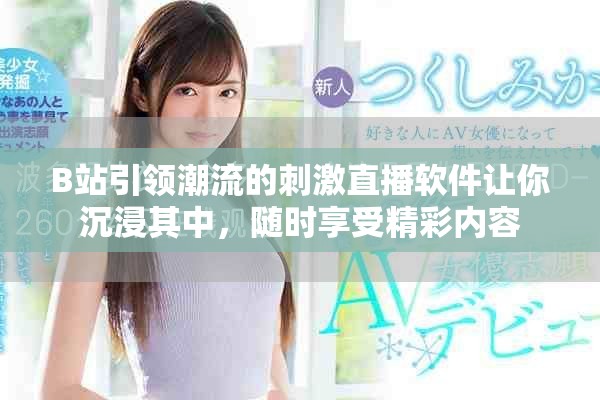 B站引领潮流的刺激直播软件让你沉浸其中，随时享受精彩内容