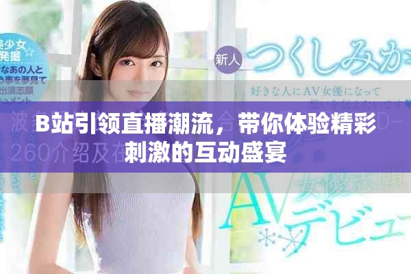 B站引领直播潮流，带你体验精彩刺激的互动盛宴