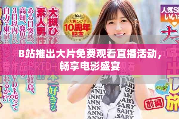 B站推出大片免费观看直播活动，畅享电影盛宴