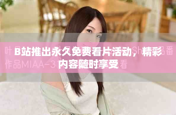 B站推出永久免费看片活动，精彩内容随时享受