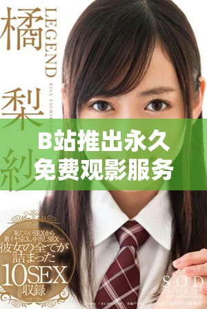 B站推出永久免费观影服务，海量视频随心观看