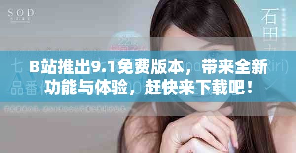 B站推出9.1免费版本，带来全新功能与体验，赶快来下载吧！