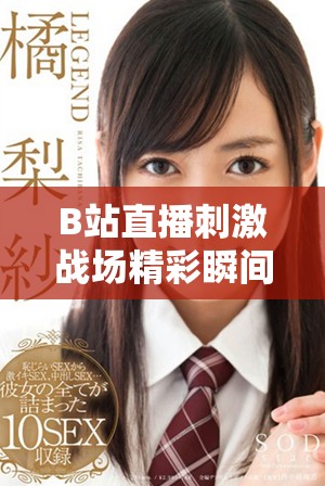 B站直播刺激战场精彩瞬间，携手玩家共赴战斗盛宴