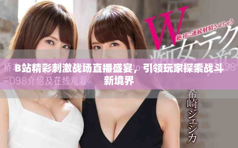 B站精彩刺激战场直播盛宴，引领玩家探索战斗新境界