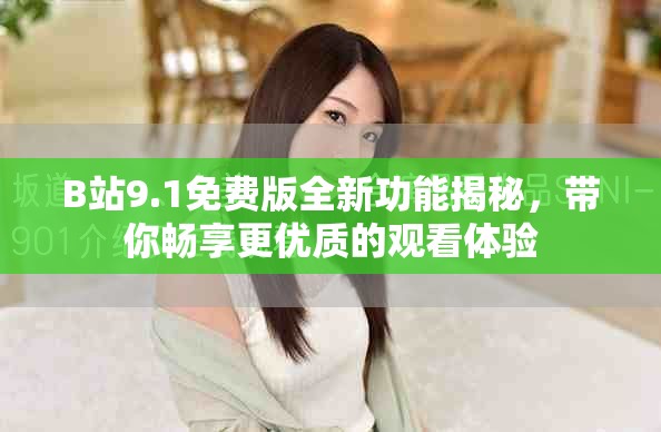B站9.1免费版全新功能揭秘，带你畅享更优质的观看体验