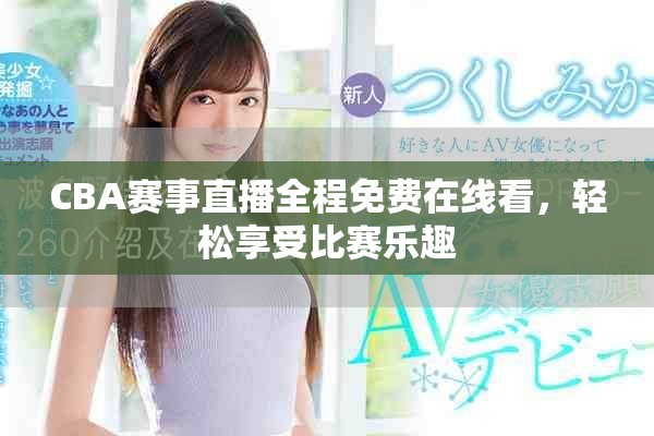 CBA赛事直播全程免费在线看，轻松享受比赛乐趣