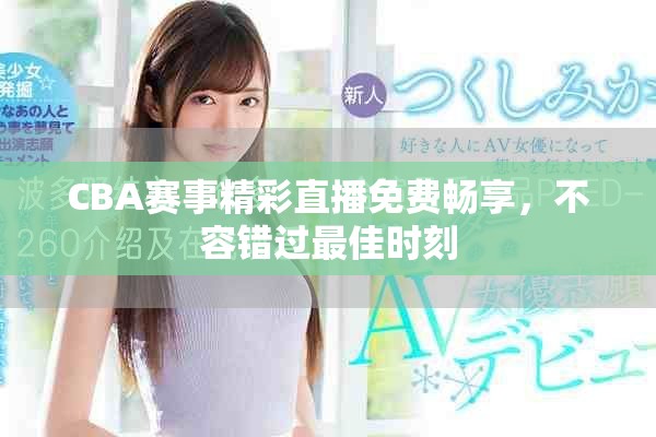 CBA赛事精彩直播免费畅享，不容错过最佳时刻