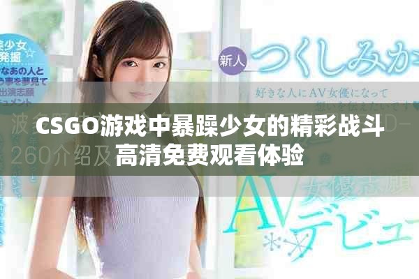 CSGO游戏中暴躁少女的精彩战斗高清免费观看体验