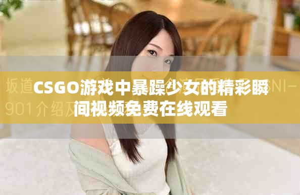 CSGO游戏中暴躁少女的精彩瞬间视频免费在线观看
