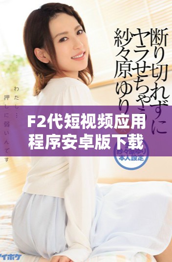 F2代短视频应用程序安卓版下载安装及直播功能介绍