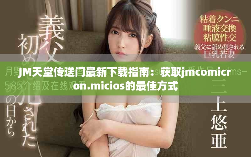 JM天堂传送门最新下载指南：获取jmcomicron.micios的最佳方式
