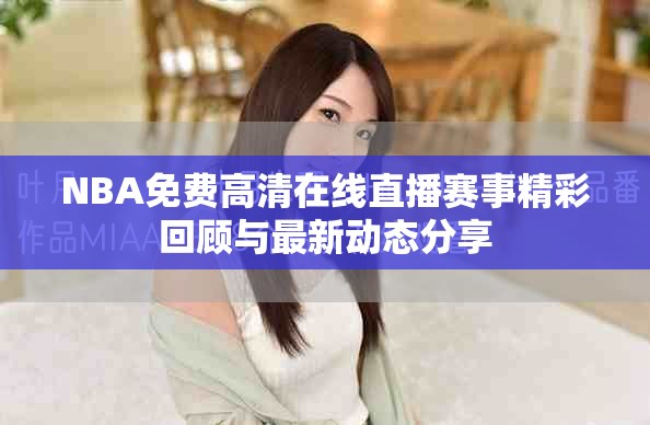 NBA免费高清在线直播赛事精彩回顾与最新动态分享