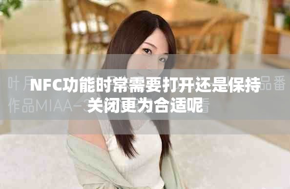 NFC功能时常需要打开还是保持关闭更为合适呢