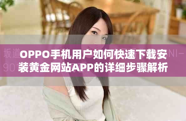 OPPO手机用户如何快速下载安装黄金网站APP的详细步骤解析