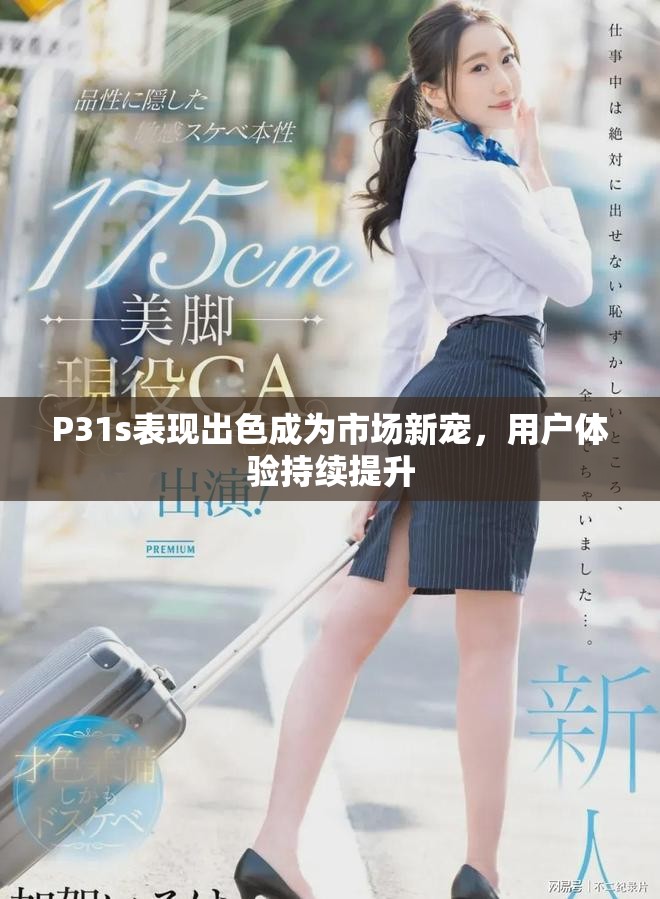 P31s表现出色成为市场新宠，用户体验持续提升
