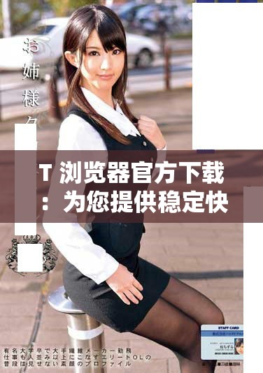 T+浏览器官方下载：为您提供稳定快速的上网体验和全新功能