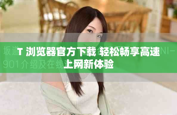 T+浏览器官方下载 轻松畅享高速上网新体验