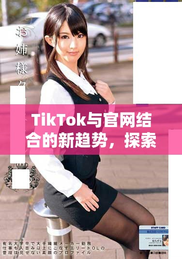 TikTok与官网结合的新趋势，探索短视频时代的无限可能性