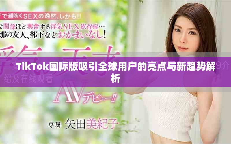 TikTok国际版吸引全球用户的亮点与新趋势解析