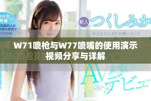 W71喷枪与W77喷嘴的使用演示视频分享与详解