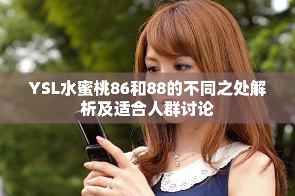 YSL水蜜桃86和88的不同之处解析及适合人群讨论