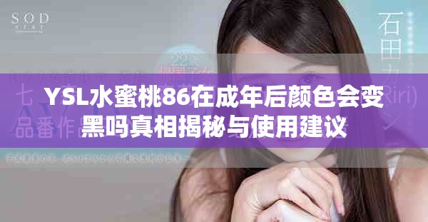 YSL水蜜桃86在成年后颜色会变黑吗真相揭秘与使用建议