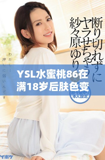YSL水蜜桃86在满18岁后肤色变化是否会变黑的探讨与分析