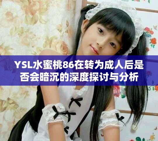YSL水蜜桃86在转为成人后是否会暗沉的深度探讨与分析