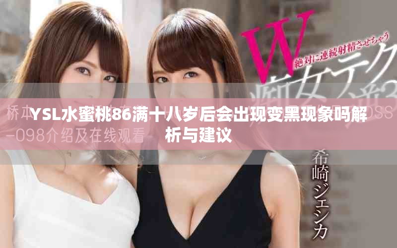 YSL水蜜桃86满十八岁后会出现变黑现象吗解析与建议