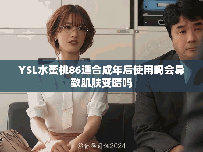 YSL水蜜桃86适合成年后使用吗会导致肌肤变暗吗