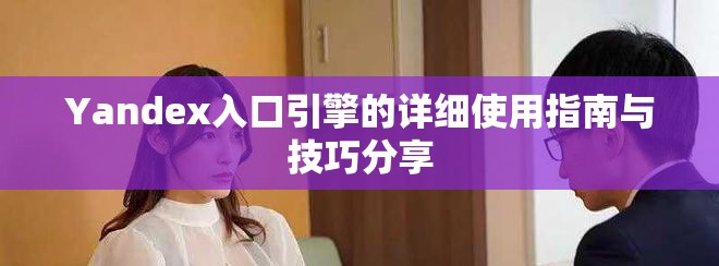Yandex入口引擎的详细使用指南与技巧分享