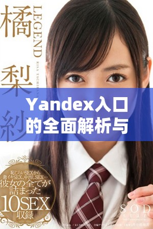 Yandex入口的全面解析与使用指南，助你快速上手