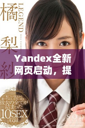 Yandex全新网页启动，提升用户体验与搜索效率