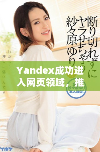 Yandex成功进入网页领域，推动互联网创新与发展
