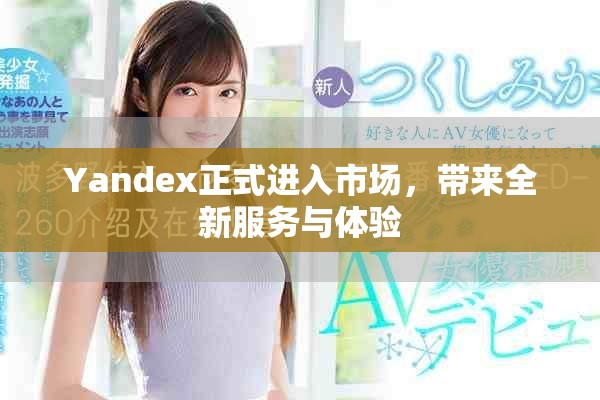 Yandex正式进入市场，带来全新服务与体验