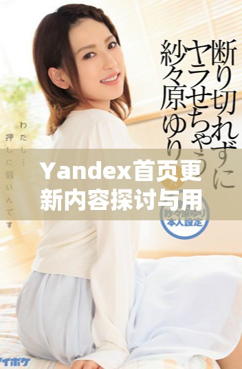 Yandex首页更新内容探讨与用户体验提升的最新动态