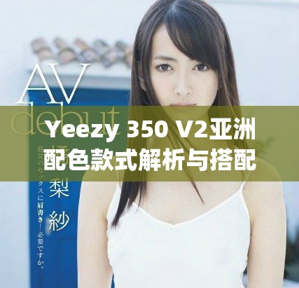 Yeezy 350 V2亚洲配色款式解析与搭配建议
