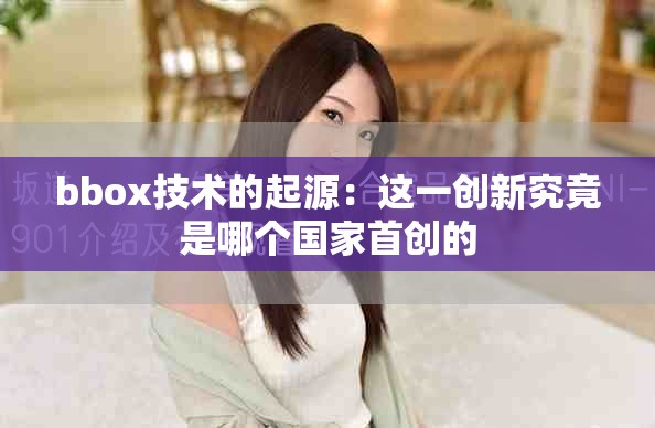 bbox技术的起源：这一创新究竟是哪个国家首创的