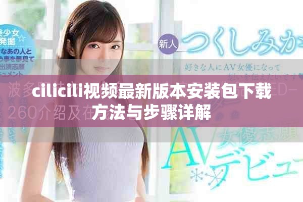 cilicili视频最新版本安装包下载方法与步骤详解