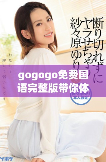 gogogo免费国语完整版带你体验精彩纷呈的影视之旅