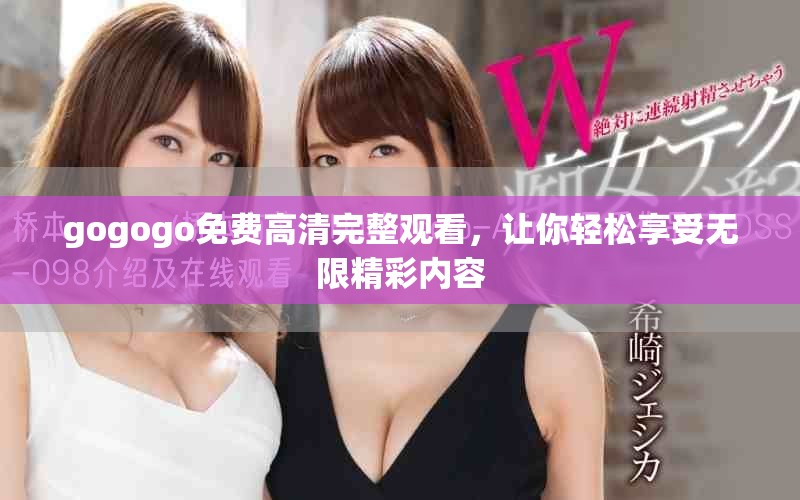 gogogo免费高清完整观看，让你轻松享受无限精彩内容
