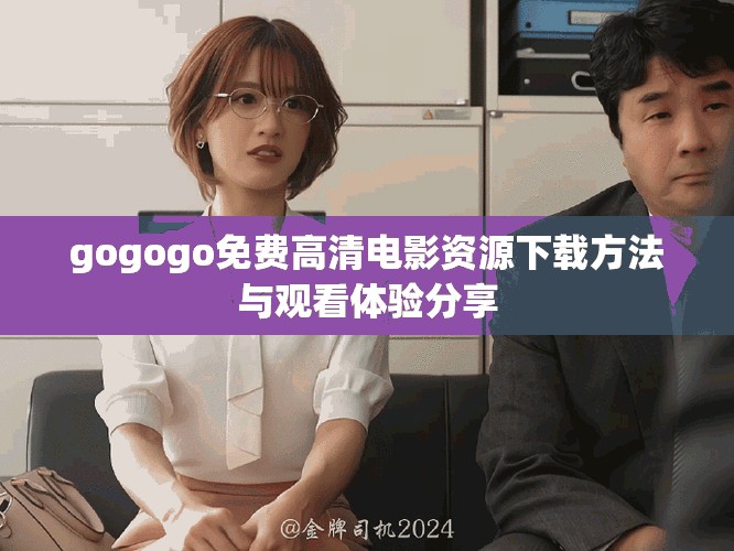 gogogo免费高清电影资源下载方法与观看体验分享