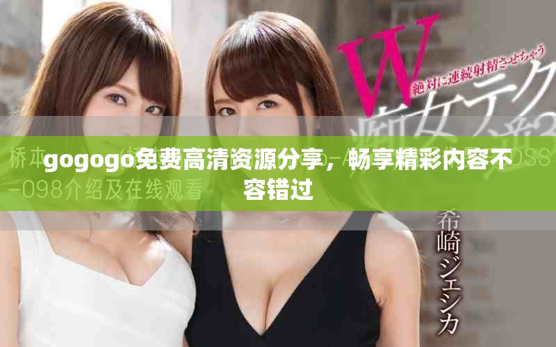 gogogo免费高清资源分享，畅享精彩内容不容错过