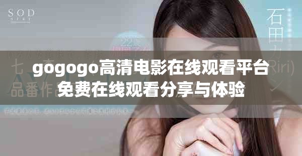 gogogo高清电影在线观看平台免费在线观看分享与体验