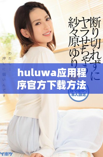 huluwa应用程序官方下载方法及步骤详解，轻松获取最新版本