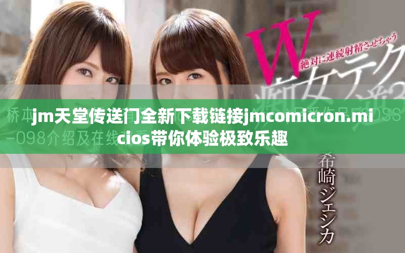 jm天堂传送门全新下载链接jmcomicron.micios带你体验极致乐趣