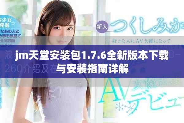 jm天堂安装包1.7.6全新版本下载与安装指南详解