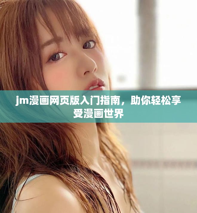 jm漫画网页版入门指南，助你轻松享受漫画世界