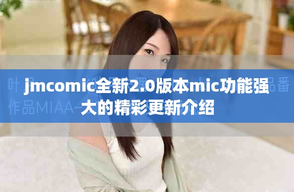 jmcomic全新2.0版本mic功能强大的精彩更新介绍