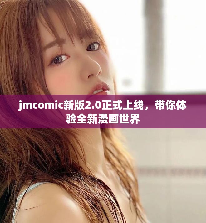 jmcomic新版2.0正式上线，带你体验全新漫画世界